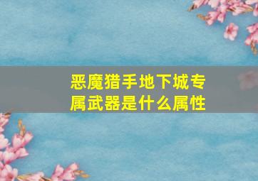 恶魔猎手地下城专属武器是什么属性