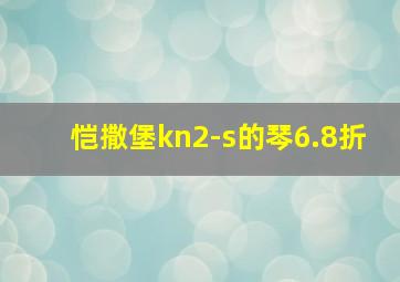 恺撒堡kn2-s的琴6.8折