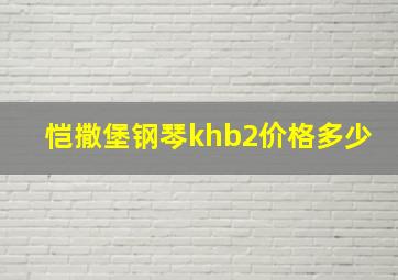 恺撒堡钢琴khb2价格多少