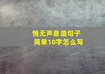 悄无声息造句子简单10字怎么写