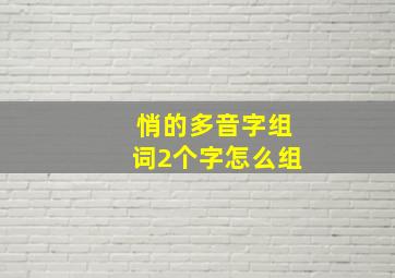 悄的多音字组词2个字怎么组