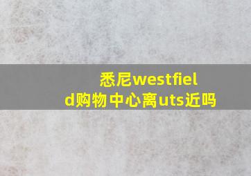 悉尼westfield购物中心离uts近吗