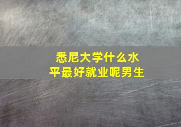 悉尼大学什么水平最好就业呢男生