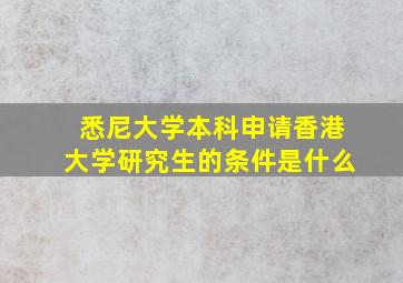 悉尼大学本科申请香港大学研究生的条件是什么