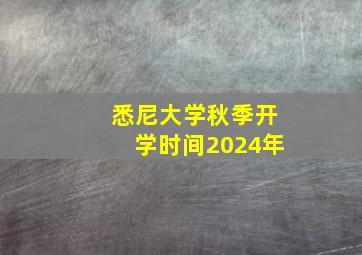 悉尼大学秋季开学时间2024年