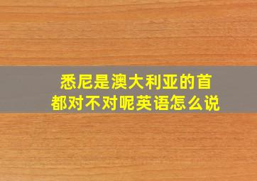 悉尼是澳大利亚的首都对不对呢英语怎么说