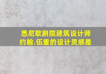 悉尼歌剧院建筑设计师约翰.伍重的设计灵感是