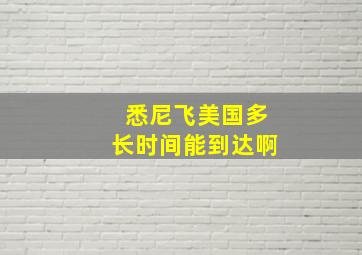 悉尼飞美国多长时间能到达啊