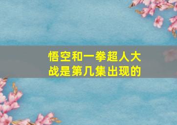 悟空和一拳超人大战是第几集出现的