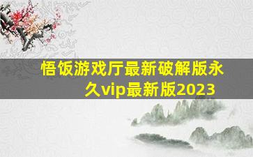 悟饭游戏厅最新破解版永久vip最新版2023