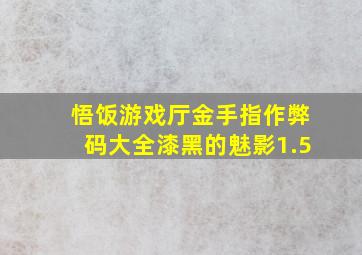 悟饭游戏厅金手指作弊码大全漆黑的魅影1.5