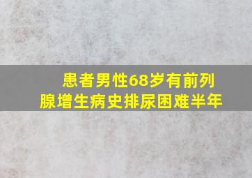 患者男性68岁有前列腺增生病史排尿困难半年