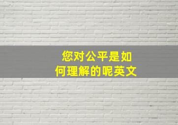 您对公平是如何理解的呢英文