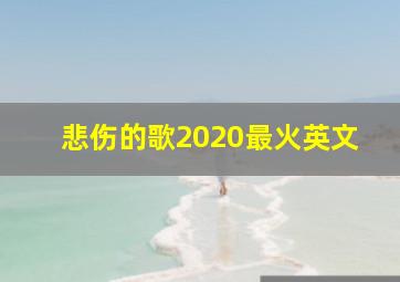 悲伤的歌2020最火英文