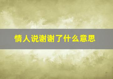 情人说谢谢了什么意思