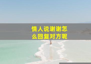 情人说谢谢怎么回复对方呢