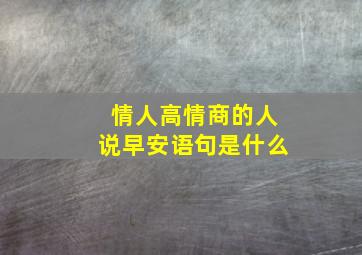 情人高情商的人说早安语句是什么