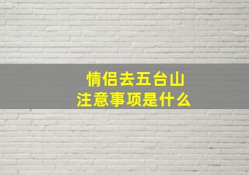 情侣去五台山注意事项是什么