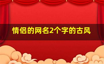 情侣的网名2个字的古风