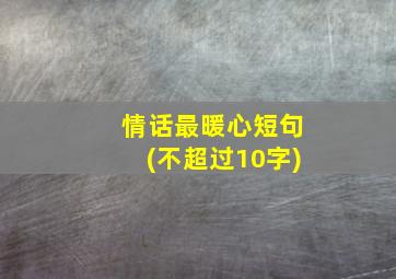 情话最暖心短句(不超过10字)