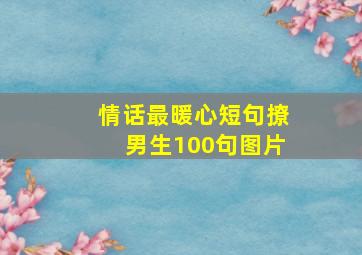 情话最暖心短句撩男生100句图片