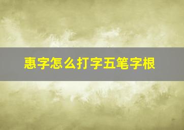 惠字怎么打字五笔字根