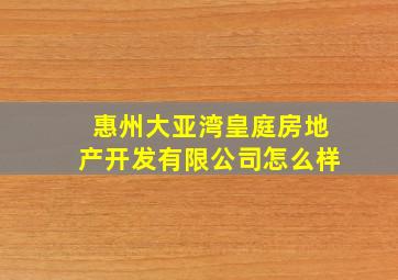 惠州大亚湾皇庭房地产开发有限公司怎么样