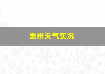 惠州天气实况