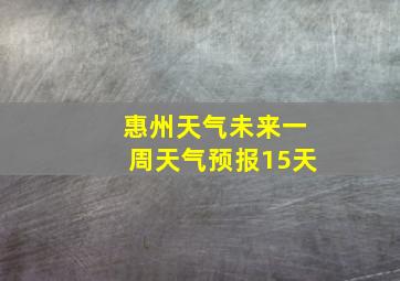 惠州天气未来一周天气预报15天