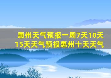 惠州天气预报一周7天10天15天天气预报惠州十天天气