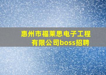 惠州市福莱思电子工程有限公司boss招聘