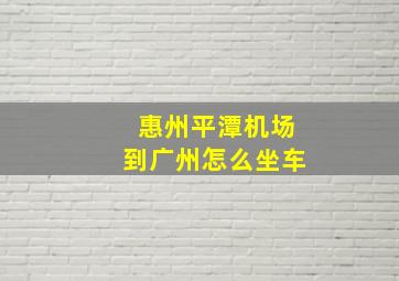 惠州平潭机场到广州怎么坐车