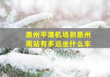 惠州平潭机场到惠州南站有多远坐什么车