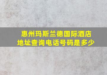 惠州玛斯兰德国际酒店地址查询电话号码是多少