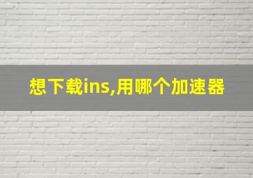 想下载ins,用哪个加速器