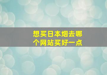 想买日本烟去哪个网站买好一点