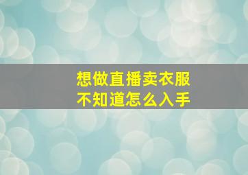 想做直播卖衣服不知道怎么入手