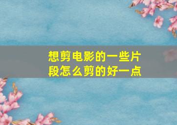 想剪电影的一些片段怎么剪的好一点