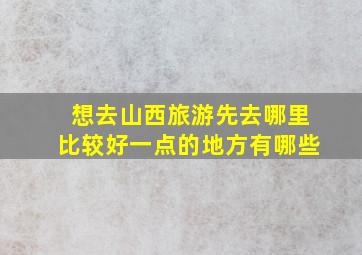 想去山西旅游先去哪里比较好一点的地方有哪些