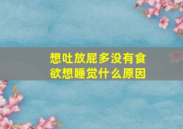 想吐放屁多没有食欲想睡觉什么原因