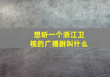 想听一个浙江卫视的广播剧叫什么