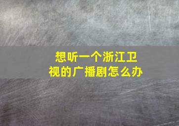 想听一个浙江卫视的广播剧怎么办