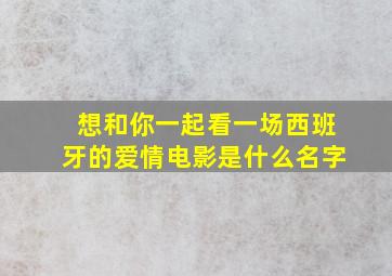 想和你一起看一场西班牙的爱情电影是什么名字