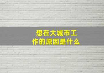 想在大城市工作的原因是什么