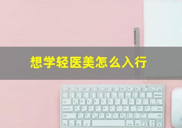 想学轻医美怎么入行