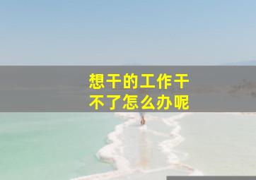 想干的工作干不了怎么办呢