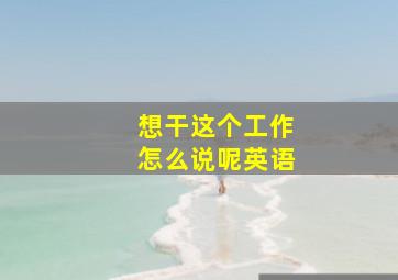 想干这个工作怎么说呢英语