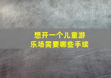 想开一个儿童游乐场需要哪些手续