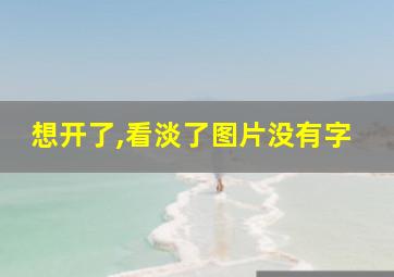 想开了,看淡了图片没有字