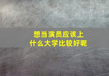 想当演员应该上什么大学比较好呢